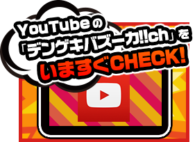 Youtubeの「デンゲキバズーカ!!ch」をいますぐCHECK!