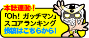 本誌連動！ 「Oh！ ガッチマン」スコアランキングはこちらから！